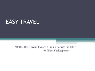 EASY TRAVEL
“Better three hours too soon than a minute too late.”
-William Shakespeare.
 