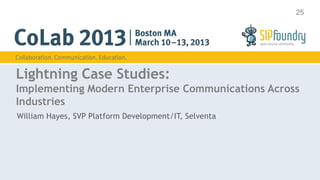 25




Lightning Case Studies:
Implementing Modern Enterprise Communications Across
Industries
William Hayes, SVP Platform Development/IT, Selventa
 