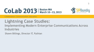 3




Lightning Case Studies:
Implementing Modern Enterprise Communications Across
Industries
Shawn Billings, Director IT, Pythian
 