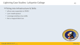 Lightning Case Studies: Lafayette College   40

> Fitting into Infrastructure & Skills
  •   eZuce was supported on RHEV
  •   'yum install sipxecs'
  •   Leverage existing Linux skills
  •   Not a magical black box
 
