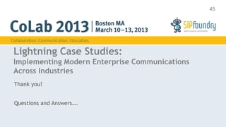 45




Lightning Case Studies:
Implementing Modern Enterprise Communications
Across Industries
Thank you!


Questions and Answers….
 