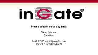 Please contact me at any time:

        Steve Johnson
          President

 Mail & SIP: steve@ingate.com
    Direct: 1-603-883-6569
 