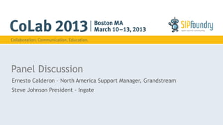 Panel Discussion
Ernesto Calderon – North America Support Manager, Grandstream
Steve Johnson President - Ingate
 