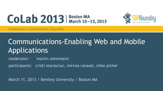 Communications-Enabling Web and Mobile
Applications
moderator:     martin steinmann
participants: cristi starasciuc, mircea carasel, mike picher


March 11, 2013 / Bentley University / Boston MA
 