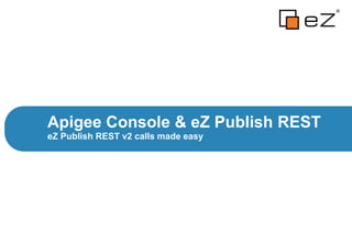 eZ Publish REST v2 calls made easy
Apigee Console & eZ Publish REST
 