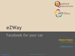 eZWay
Facebook for your car
- Saint-Petersburg, 2013 -eZWay.pro
Zaharov Ruslan
CTO at eZWay
cto@ezway.pro
 