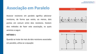 Associação em Paralelo
Associar resistores em paralelo significa adicionar
resistores, de forma que exista, ao menos, dois
pontos em comum entre dois resistores. Existem
dois métodos de fazer esta associação, os quais
veremos a seguir.
MÉTODO 1
Quando se tratar de mais de dois resistores associados
em paralelo, utiliza-se a equação:
 