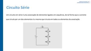 Circuito Série
Um circuito em série é uma associação de elementos ligados em sequência, de tal forma que a corrente
que circula por um dos elementos é a mesma que circula em todos os elementos da associação.
 