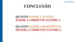 QUANTO MAIOR A TENSÃO
MAIOR A CORRENTE ELÉTRICA.
QUANTO MAIOR A RESISTÊNCIA
MENOR A CORRENTE ELÉTRICA.
CONCLUSÃO
 