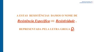 A ESTAS RESISTÊNCIAS DAMOS O NOME DE
Resistência Específica OU Resistividade ,
REPRESENTADA PELA LETRA GREGA ρ.
 