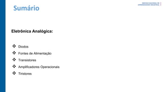 Sumário
Eletrônica Analógica:
 Diodos
 Fontes de Alimentação
 Transistores
 Amplificadores Operacionais
 Tiristores
 