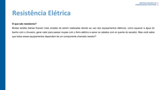 Resistência Elétrica
O que são resistores?
Muitas tarefas diárias ficaram mais simples de serem realizadas devido ao uso dos equipamentos elétricos, como aquecer a água do
banho com o chuveiro, gerar calor para passar roupas com o ferro elétrico e secar os cabelos com ar quente do secador. Mas você sabia
que todos esses equipamentos dependem de um componente chamado resistor?
 