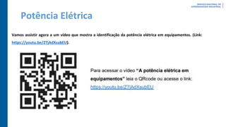Potência Elétrica
Vamos assistir agora a um vídeo que mostra a identificação da potência elétrica em equipamentos. (Link:
https://youtu.be/Z7jAdXsubEU).
 
