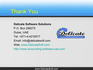 Thank You
Delicate Software Solutions
P.O. Box 299275
Dubai, UAE
Tel: +971-4-4216577
Email: info@delicatesoft.com
Web: www.DelicateSoft.com
http://www.accounting-software-uae.com
www.DelicateSoft.com
 