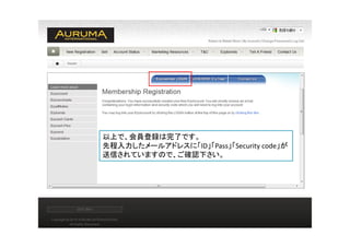 以上で、会員登録は完了です。
先程入力したメールアドレスに「ID」「Pass」「Security code」が
送信されていますので、ご確認下さい。
 