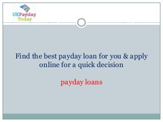 Find the best payday loan for you & apply 
online for a quick decision 
payday loans 
 