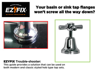 Your basin or sink tap flanges
won’t screw all the way down?
EZYFIX Trouble-shooter:
This guide provides a solution that c...