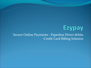 Secure Online Payments - Paperless Direct debits
                  -Credit Card Billing Solution
 
