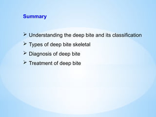 Summary
 Understanding the deep bite and its classification
 Types of deep bite skeletal
 Diagnosis of deep bite
 Treatment of deep bite
 