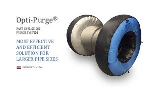 Opti-Purge®
FAST INFLATION
PURGE SYSTEM
MOST EFFECTIVE
AND EFFICIENT
SOLUTION FOR
LARGER PIPE SIZES
MADE IN THE USA
 