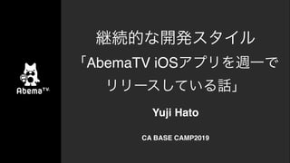 AbemaTV iOS
CA BASE CAMP2019
Yuji Hato
 