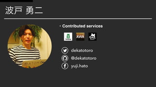 • Contributed services
dekatotoro
@dekatotoro
yuji.hato
 