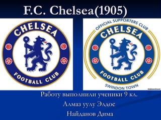 F.C. Chelsea(1905) Работу выполнили ученики 9 кл. Алмаз уулу Элдос Найданов Дима 