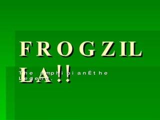 FROGZILLA!! The amphibian…the Legend. 