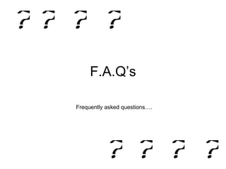 F.A.Q’s Frequently asked questions…. 