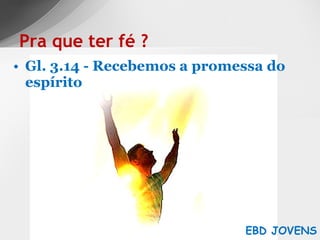 Gl. 3.14 - Recebemos a promessa do espírito Pra que ter fé ? EBD JOVENS 