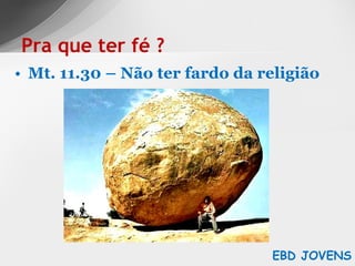 Mt. 11.30 – Não ter fardo da religião Pra que ter fé ? EBD JOVENS 
