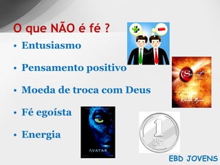 Entusiasmo Pensamento positivo Moeda de troca com Deus Fé egoísta Energia O que NÃO é fé ? EBD JOVENS 
