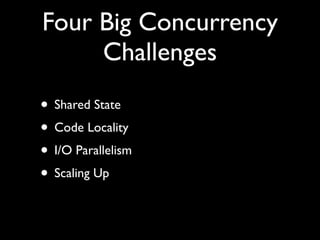 Four Big Concurrency
     Challenges
• Shared State
• Code Locality
• I/O Parallelism
• Scaling Up
 