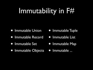 Immutability in F#

• Immutable Union     • Immutable Tuple
• Immutable Record    • Immutable List
• Immutable Set       • Immutable Map
• Immutable Objects   • Immutable ...
 