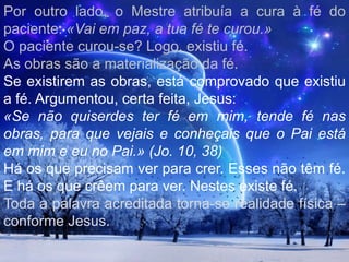 O PODER DA FÉE, no diaseguinte, quandosaíram de Betânia, tevefome.E, vendo de longeumafigueiraquetinhafolhas, foiver se nelaachariaalgumacoisa; e, chegando a ela, nãoachousenãofolhas, porquenão era tempo de figos.E Jesus, falando, disse à figueira: Nuncamais coma alguémfruto de ti. E osseusdiscípulosouviramisto....E eles, passandopelamanhã, viramque a figueira se tinhasecadodesde as raízes.E Pedro, lembrando-se, disse-lhe: Mestre, eisque a figueira, quetuamaldiçoaste, se secou.E Jesus, respondendo, disse-lhes: Tendeféem Deus.Porqueemverdadevosdigoquequalquerquedisser a estemonte: Ergue-te e lança-te no mar; e nãoduvidaremseucoração, mascrerque se faráaquiloquediz, tudo o quedisserlheseráfeito (Mc 11.12-14, 20-23).