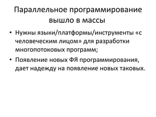 Параллельное программирование вышло в массы  Нужны языки/платформы / инструменты «с человеческим лицом» для разработки многопотоковых программ ; Появление новых ФЯ программирования, дает надежду на появление новых таковых. 