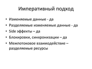 Императивный подход Изменяемые данные  -  да Разделяемые изменяемые данные - да Side  эффекты – да Блокировки, синхронизации – да Межпотоковое взаимодействие – разделяемые ресурсы 