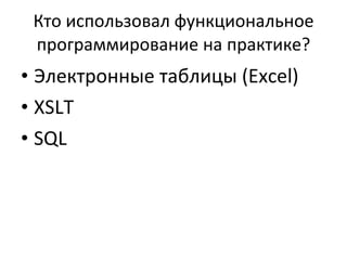 Кто использовал функциональное программирование на практике ? Электронные таблицы ( Excel ) XSLT SQL 