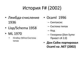 История  F#  (2002) Лямбда-счисление  1936 Lisp/Schema  1958 ML 1970 Hindley–Milner   Система типов  Ocaml   1996 Синтаксис Система типов Код Генерики ( Don Syme  Привет  c# 2.0) Дон Сайм портировал  Ocaml  на  .NET (2002) 