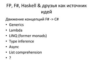 FP, F# ,  Haskell &  друзья как источник идей Движение концепций  F# -> C# Generics Lambda LINQ (former monads) Type inference Async List comprehension ? 