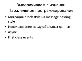 Выворачиваем с изнанки Паралельное программирование Миграция с  lock style  на  message passing style Использование не мутабельных данных Async First class events 