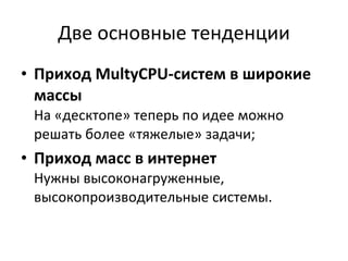 Две основные тенденции Приход  MultyCPU- систем   в широкие массы На «десктопе» теперь по идее можно решать более «тяжелые» задачи ; Приход масс в интернет Нужны высоконагруженные, высокопроизводительные системы. 