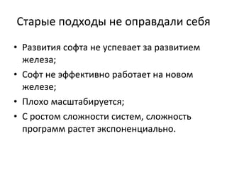 Старые подходы не оправдали себя Развития софта не успевает за развитием железа ; Софт не эффективно работает на новом железе ; Плохо масштабируется ; С ростом сложности систем, сложность программ растет экспоненциально. 