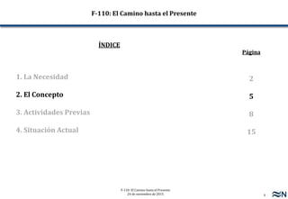 4
F-110: El Camino hasta el Presente
24 de noviembre de 2015
2
5
8
15
1. La Necesidad
2. El Concepto
3. Actividades Previas
4. Situación Actual
F-110: El Camino hasta el Presente
ÍNDICE
Página
 