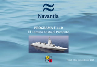 PROGRAMA F-110
El Camino hasta el Presente
Ferrol, 24 de noviembre de 2015
 