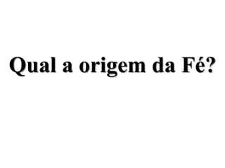 Qual a origem da Fé?
