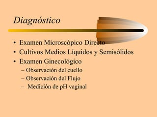 Diagnóstico Examen Microscópico Directo Cultivos Medios Líquidos y Semisólidos Examen Ginecológico Observación del cuello Observación del Flujo Medición de pH vaginal 