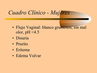 Cuadro Clínico - Mujeres Flujo Vaginal: blanco grumosos, sin mal olor, pH <4.5 Disuria Prurito Eritema Edema Vulvar 
