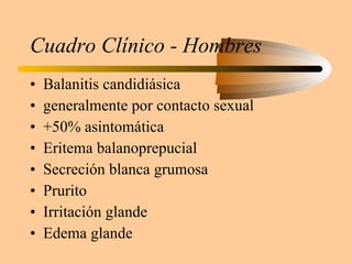 Cuadro Clínico - Hombres Balanitis candidiásica generalmente por contacto sexual +50% asintomática Eritema balanoprepucial Secreción blanca grumosa Prurito Irritación glande Edema glande 