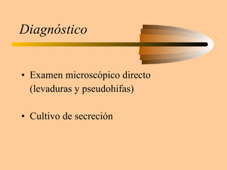Diagnóstico Examen microscópico directo (levaduras y pseudohifas) Cultivo de secreción 